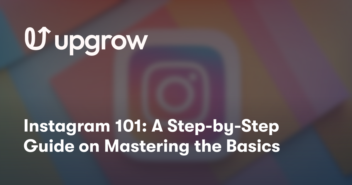 Instagram 101: A Step-by-Step Guide on Mastering the Basics