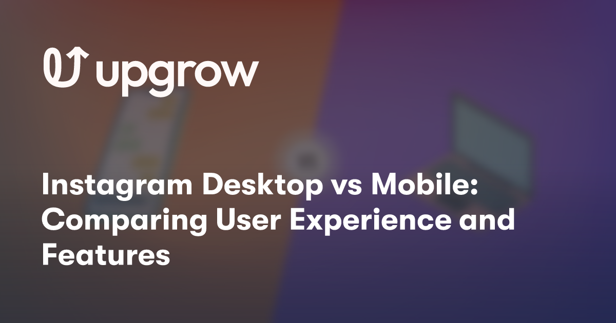 Instagram Desktop vs Mobile: Comparing User Experience and Features