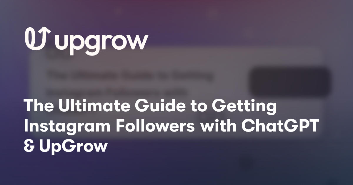 The Ultimate Guide to Getting Instagram Followers with ChatGPT & UpGrow