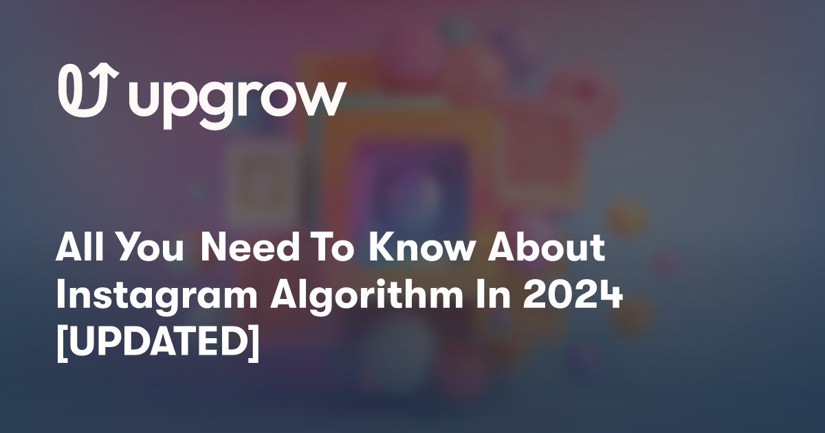 All You Need To Know About Instagram Algorithm In 2024 [UPDATED]