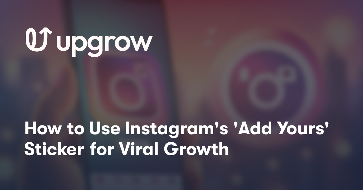 How to Use Instagram's 'Add Yours' Sticker for Viral Growth