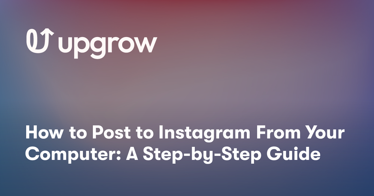 How to Post to Instagram From Your Computer: A Step-by-Step Guide