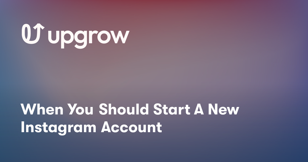 When You Should Start A New Instagram Account