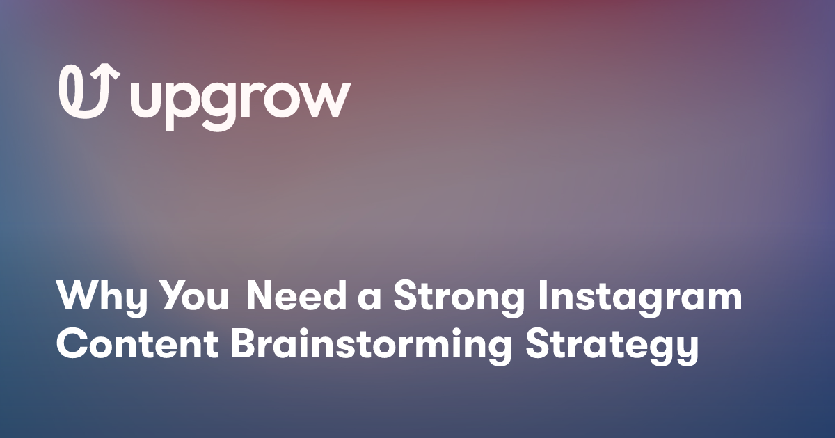 Why You Need a Strong Instagram Content Brainstorming Strategy